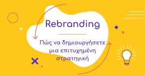 Rebranding: Πώς να δημιουργήσετε μια επιτυχημένη στρατηγική!