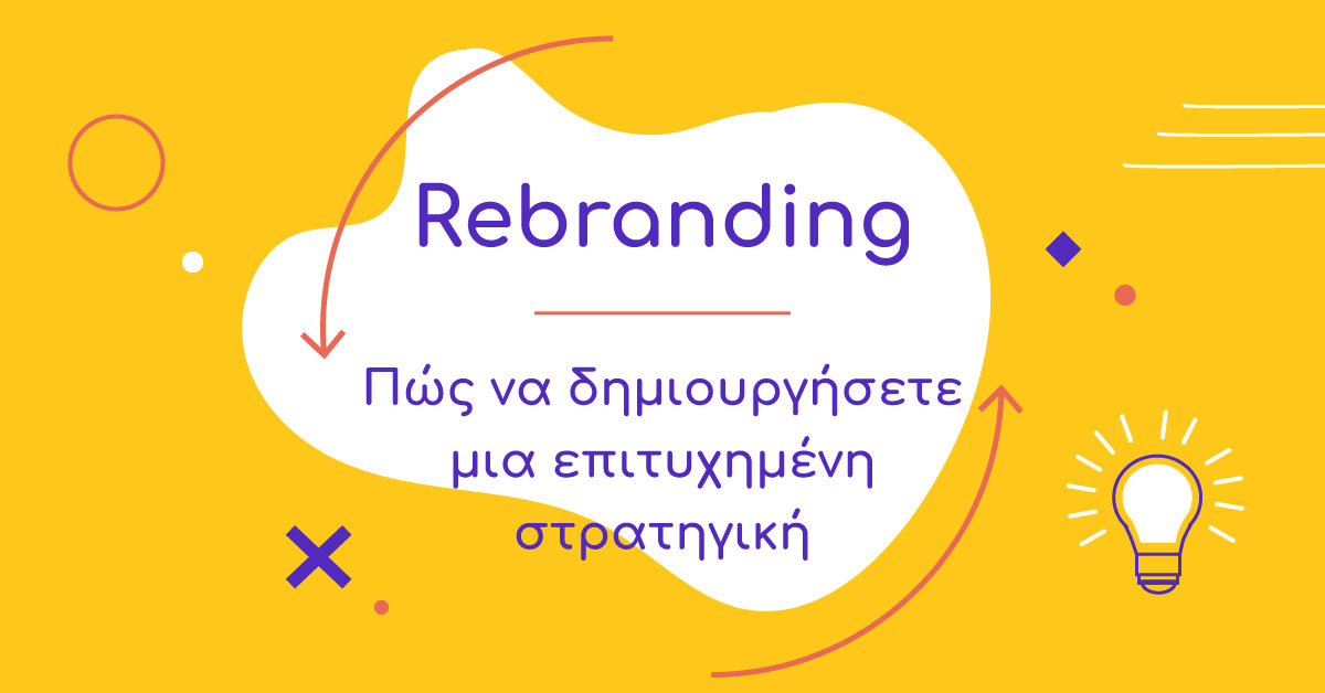 Rebranding: Πώς να δημιουργήσετε μια επιτυχημένη στρατηγική!