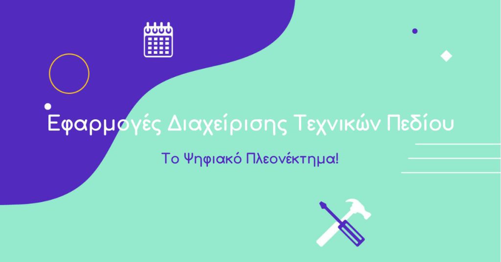 Εφαρμογές Διαχείρισης Τεχνικών Πεδίου: το Ψηφιακό Πλεονέκτημα!