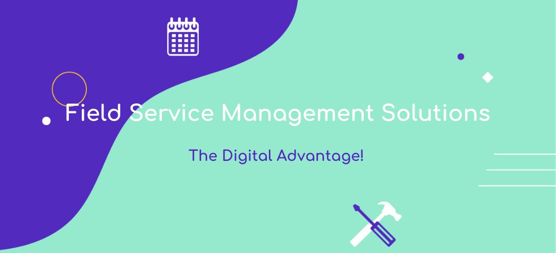 Field Service Management Solutions: The Digital Advantage!